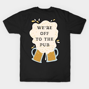 We are off to the pub it's over T-Shirt